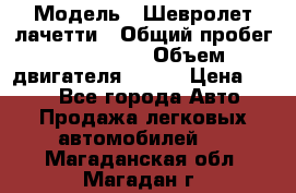  › Модель ­ Шевролет лачетти › Общий пробег ­ 145 000 › Объем двигателя ­ 109 › Цена ­ 260 - Все города Авто » Продажа легковых автомобилей   . Магаданская обл.,Магадан г.